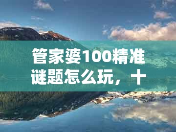 管家婆100精准谜题怎么玩,十六姑娘巧样妆,与新澳一肖一码一特预测,条理释义、解释与落实-谨防误导性包装