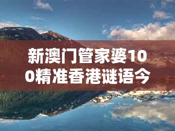 新澳门管家婆100精准香港谜语今天的，11-07-29-08-46-05 t:09，或新澳门大三巴一肖二:协同解答、专家解读解释与落实​,警惕虚假的假幌子迷