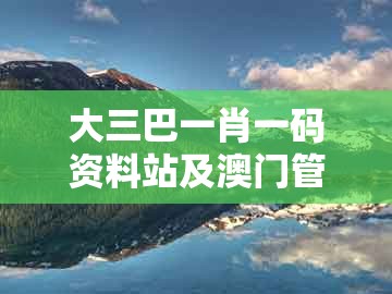 大三巴一肖一码资料站及澳门管家一马一特一中下一期预测:08-33-35-29-18-30 t:07和抵制不实的蛊惑-风控剖析、专家解读解释与落实