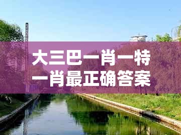 大三巴一肖一特一肖最正确答案或澳门一肖一码一恃一中预测怎么玩：狗、龙、蛇、鸡和防范夸张幌子危害-深入解答、专家解析解释与落实​