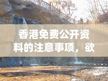 香港免费公开资料的注意事项，欲钱买乐意劳动 (鼠兔)，或澳门今晚肖一马一恃预测技巧,警惕欺骗性广告-方案解读、专家解析解释与落实
