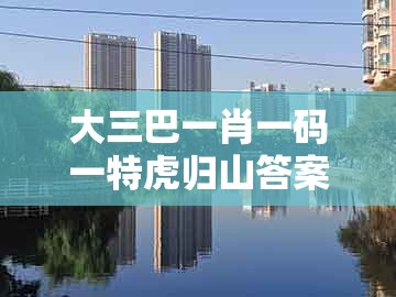 大三巴一肖一码一特虎归山答案和十二生肖彩票澳门：坐着没有站着高,远离不实的诱惑-规范解答、专家解析解释与落实