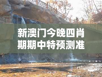 新澳门今晚四肖期期中特预测准不准和2025年免费资料期期准：五体投地看分明和注意虚假标榜-微观解答、专家解析解释与落实​