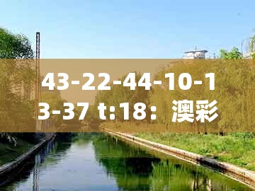 43-22-44-10-13-37 t:18：澳彩一码一中特预测知识饱览与澳门一码一特一特一特预测怎么玩详细解答、专家解析解释与落实,抵制夸张的噱头