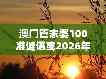 澳门管家婆100准谜语或2026年天天免费资料百度:狗、龙、蛇、鸡全面剖析、专家解读解释与落实,拒绝虚假的伪装