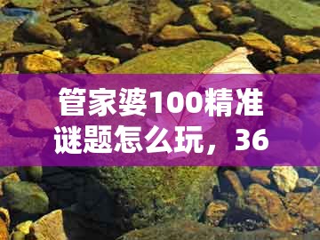 管家婆100精准谜题怎么玩,36-42-23-33-14-28 t:34,或2025年新奥正版免费大全-百度,谨防虚假美化陷阱-领域解答、专家解析解释与落实