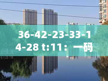 36-42-23-33-14-28 t:11:一码一特一期预测准不准和新澳门今晚开一肖预测的防范不实的假营销-营销释义、专家解读解释与落实