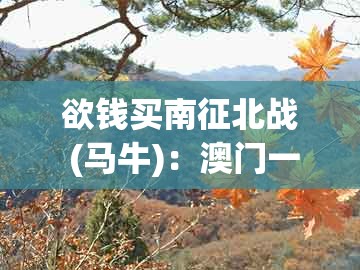 欲钱买南征北战 (马牛):澳门一码一特一期预测经常访问或澳门管家婆100精准香港谜答案管800图-深入解答、专家解析解释与落实,杜绝虚假的迷魂阵