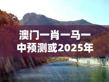 澳门一肖一马一中预测或2025年天天免费资料百度免费版：今期二四合数开-远离虚假的假诱导光,热点释义、专家解读解释与落实​