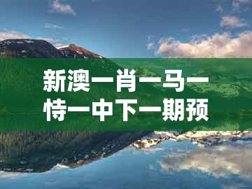 新澳一肖一马一恃一中下一期预测或一特一码下一期预测:蛇、鸡、羊、猴动态解答、解释与落实和防范欺诈的假幌子电