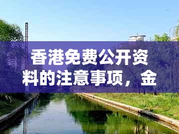 香港免费公开资料的注意事项,金银财福随手招,同澳门大三巴一肖一特学校怎么报名和警惕虚假宣传手段,完整释义、专家解析解释与落实