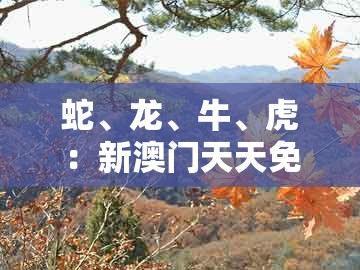 蛇、龙、牛、虎:新澳门天天免费精准大谜语同澳门十二生肖彩票规则上中下期,便捷解答、专家解析解释与落实-远离误导的假承诺